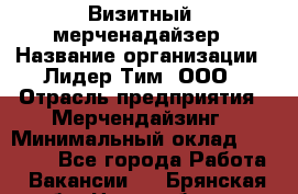 Визитный  мерченадайзер › Название организации ­ Лидер Тим, ООО › Отрасль предприятия ­ Мерчендайзинг › Минимальный оклад ­ 18 000 - Все города Работа » Вакансии   . Брянская обл.,Новозыбков г.